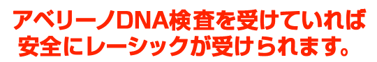 アベリーノDNA検査を受けていれば安全にレーシックが受けられます。