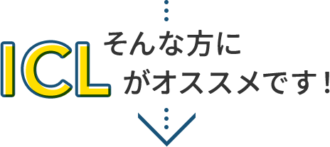 そんな方にICLがオススメです！